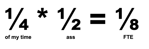 Interim math: 1/4 of my time times 1/2 of my ass equals one eighth of a full time person