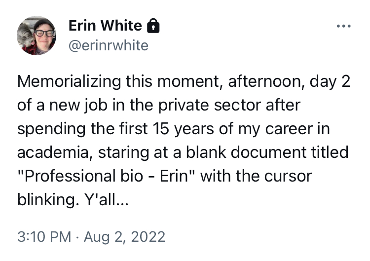 Screenshot of tweet from Erin: "Memorializing this moment, afternoon, day 2 of a new job in the private sector after spending the first 15 years of my career in academia, staring at a blank document titled 'Professional bio - Erin' with the cursor blinking. Y'all..."